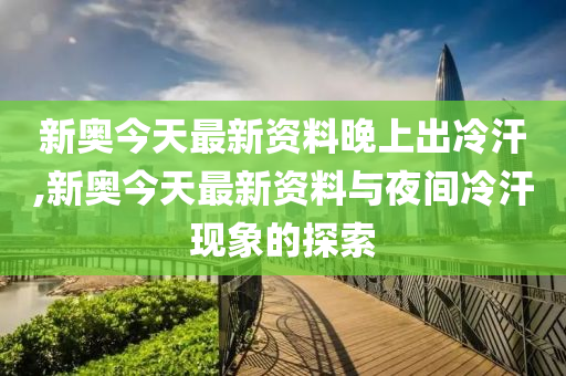 新奥今天最新资料晚上出冷汗与破冰释义解释落实的探讨